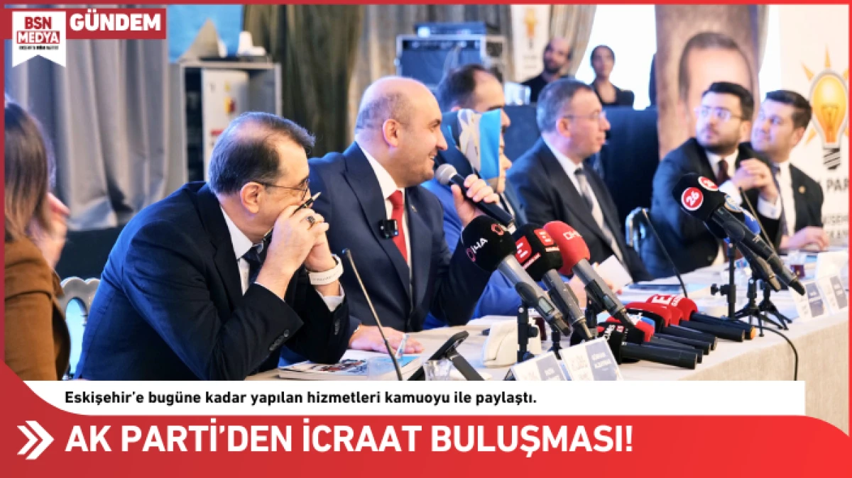 AK Parti&rsquo;den Eskişehir&rsquo;de İcraat Buluşması