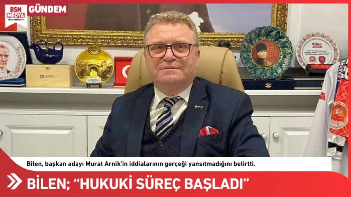 Bilen &ldquo;Hukuki s&uuml;re&ccedil; başladı&rdquo;