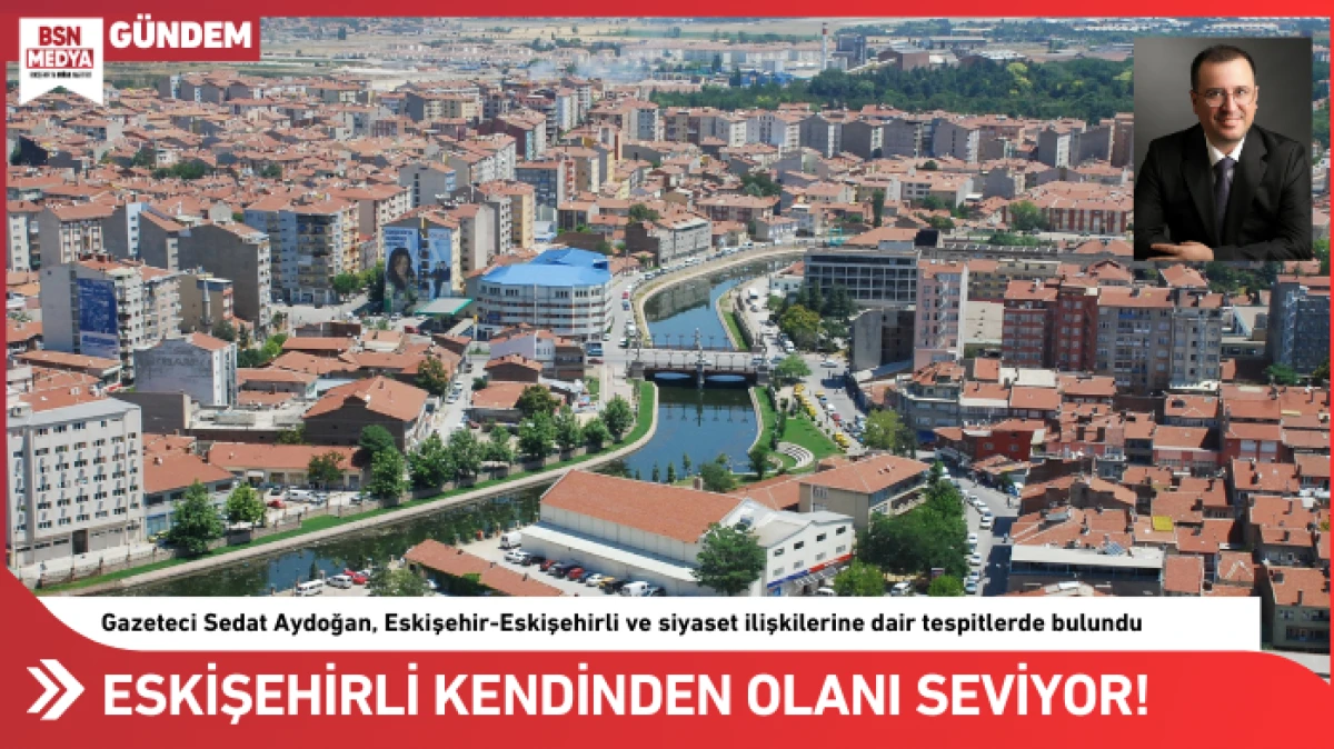 ESKİŞEHİRLİ KENDİNDEN OLANI SEVİYOR!    