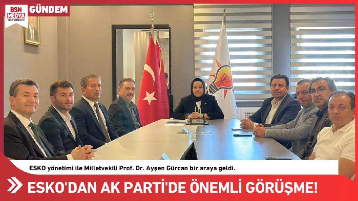 ESKO'dan AK Parti'de &ouml;nemli g&ouml;r&uuml;şme!
